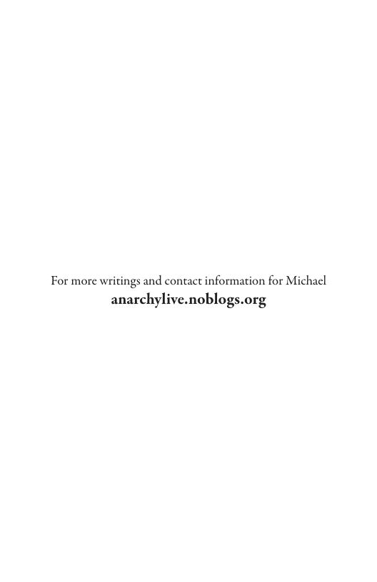 For more writings and contact information for Michacl anarchylive.noblogs.org